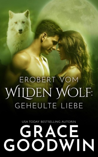 Grace Goodwin. Erobert vom Wilden Wolf: Geheulte Liebe