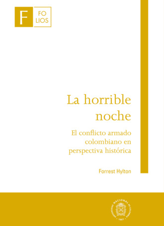 Forrest Hylton. La horrible noche - El conflicto armado colombiano en perspectiva hist?rica