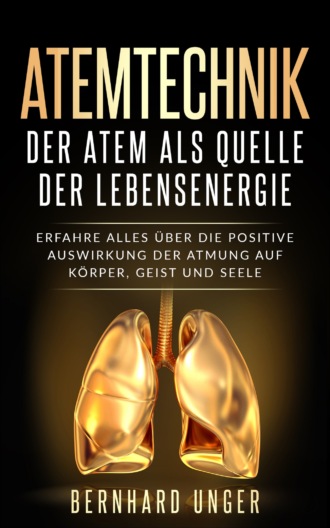 Bernhard Unger. Atemtechnik-Der Atem als Quelle der Lebensenergie