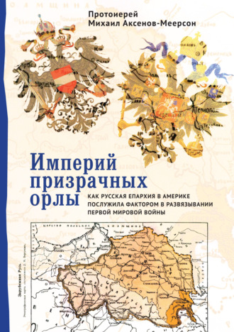Обложка книги «Империй призрачных орлы. Как русская епархия в Америке послужила фактором в развязывании Первой мировой войны»