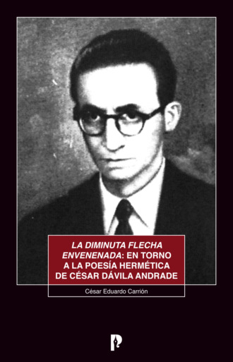 César Eduardo Carrión. La diminuta flecha envenenada: en torno a la poesía hermética de César Dávila Andrade