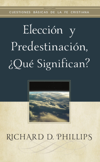 Richard D. Phillips. Elecci?n y predestinaci?n, ?qu? significan?