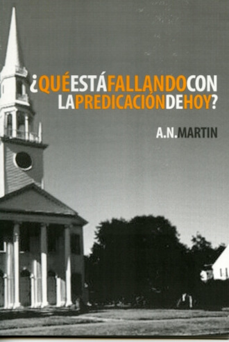 A. N. Martin. ?Qu? Est? Fallando con la Predicaci?n de Hoy?