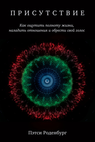 Обложка книги «Присутствие. Как ощутить полноту жизни, наладить отношения и обрести свой голос»