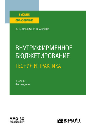 Валерий Евгеньевич Хруцкий. Внутрифирменное бюджетирование. Теория и практика 4-е изд., испр. и доп. Учебник для вузов