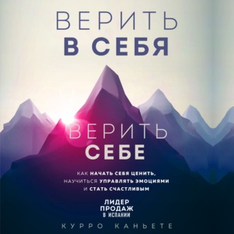 Обложка книги «Верить в себя. Верить себе. Как начать себя ценить, научиться управлять эмоциями и стать счастливым»
