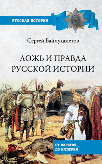 Сергей Темирбулатович Баймухаметов. Ложь и правда русской истории. От варягов до империи