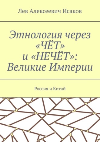 Обложка книги «Этнология через «ЧЁТ» и «НЕЧЁТ»: Великие Империи. Россия и Китай»