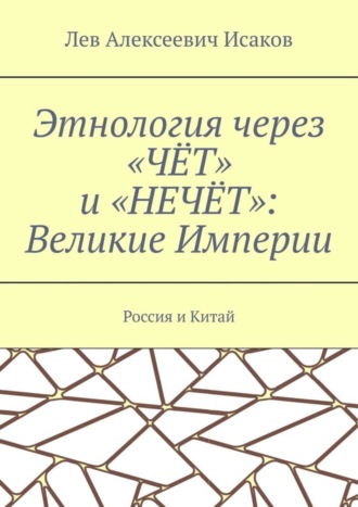 Лев Алексеевич Исаков. Этнология через «ЧЁТ» и «НЕЧЁТ»: Великие Империи. Россия и Китай