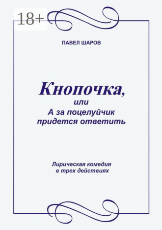 Обложка книги «Кнопочка, или А за поцелуйчик придется ответить. Лирическая комедия в трех действиях»