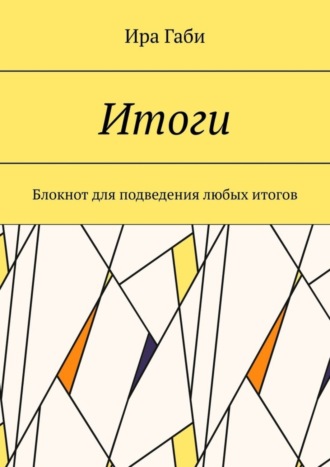 Ира Габи. Итоги. Блокнот для подведения любых итогов