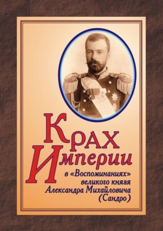 Юрий Дрюков. КРАХ ИМПЕРИИ в «Воспоминаниях» великого князя Александра Михайловича (Сандро)