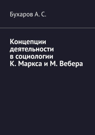 Бухаров А. С.. Концепции деятельности в социологии К. Маркса и М. Вебера