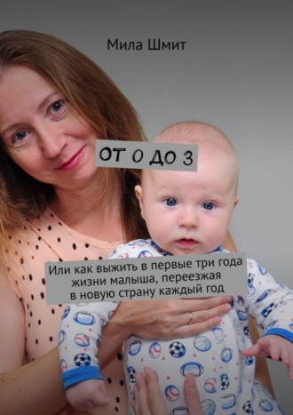 Обложка книги «От 0 до 3. Или как выжить в первые три года жизни малыша, переезжая в новую страну каждый год»