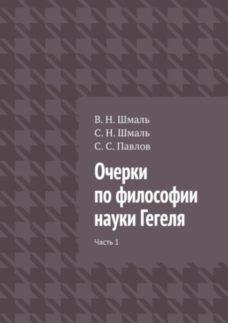 С. Н. Шмаль. Очерки по философии науки Гегеля. Часть 1