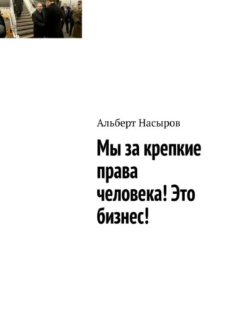 Альберт Насыров. Мы за крепкие права человека! Это бизнес!