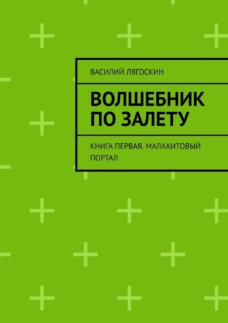 Василий Лягоскин. Волшебник по залету. Книга первая. Малахитовый портал