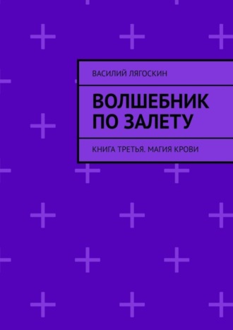 Василий Лягоскин. Волшебник по залету. Книга третья. Магия крови