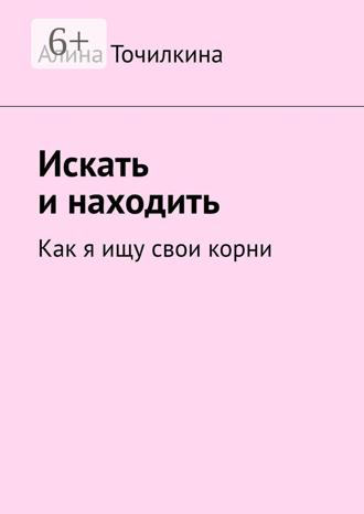Обложка книги «Искать и находить. Как я ищу свои корни»