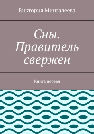 Обложка книги «Сны. Правитель свержен. Книга первая»