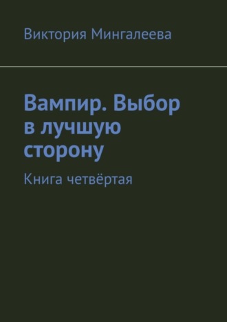 Обложка книги «Вампир. Выбор в лучшую сторону. Книга четвёртая»