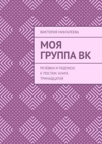 Виктория Мингалеева. Моя группа ВК. Речёвки и подписи к постам. Книга тринадцатая