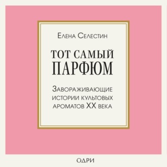 Обложка книги «Тот самый парфюм. Завораживающие истории культовых ароматов ХХ века»