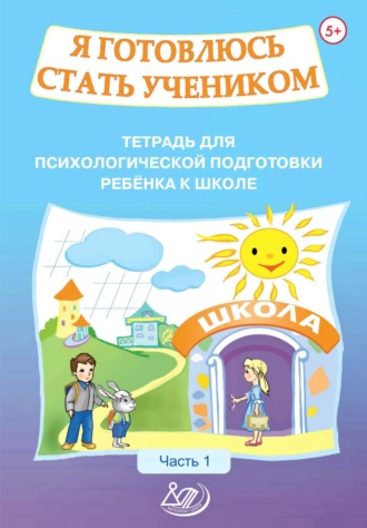 Обложка книги «Я готовлюсь стать учеником. Тетрадь для психологической подготовки ребёнка к школе. Часть 1»
