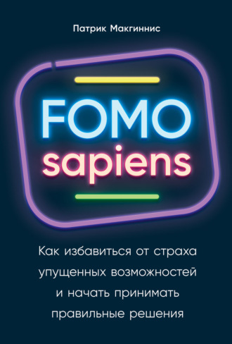 Патрик Макгиннис. FOMO sapiens. Как избавиться от страха упущенных возможностей и начать принимать правильные решения