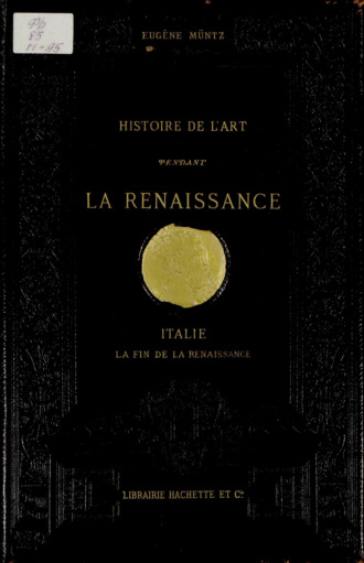 Eug?ne M?ntz. Histoire de l'art pendant la Renaissance. Italie. La Fin de la Renaissance