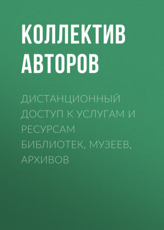 Обложка книги «Дистанционный доступ к услугам и ресурсам библиотек, музеев, архивов»