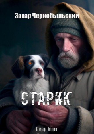 Захар Чернобыльский. Сталкер. Истории. Старик