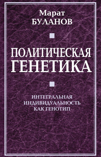 Обложка книги «Политическая генетика. Интегральная индивидуальность как генотип»