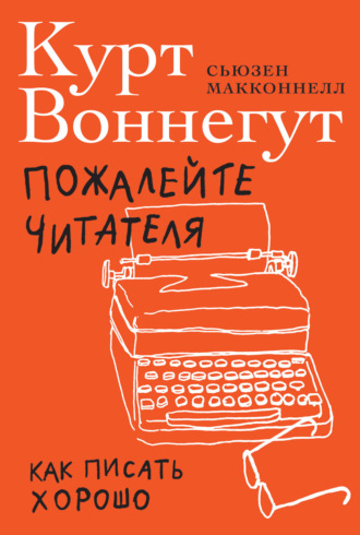 Курт Воннегут. Пожалейте читателя. Как писать хорошо