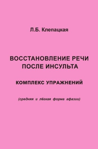 Л. Б. Клепацкая. Восстановление речи после инсульта. Комплекс упражнений для восстановления речи (средняя и лёгкая форма афазии)