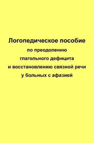 Обложка книги «Логопедическое пособие по преодолению глагольного дефицита и восстановлению связной речи у больных с афазией»