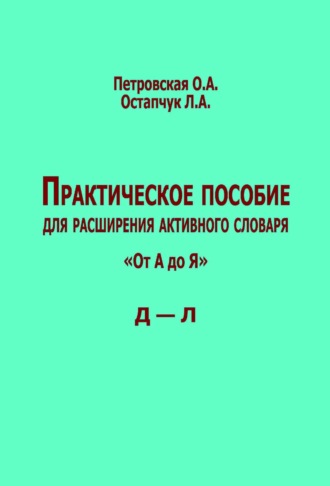 Обложка книги «Практическое пособие для расширения активного словаря. «От А до Я». Д – Л»