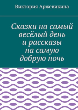 Обложка книги «Сказки на самый весёлый день и рассказы на самую добрую ночь»