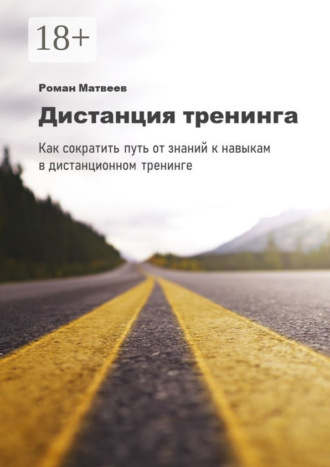 Роман Матвеев. Дистанция тренинга. Как сократить путь от знаний к навыкам в дистанционном тренинге