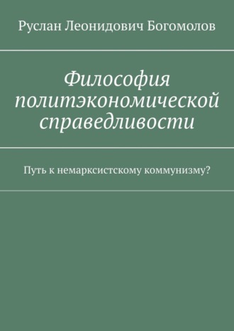Обложка книги «Философия политэкономической справедливости. Путь к немарксистскому коммунизму?»