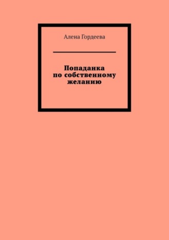 Алена Гордеева. Попаданка по собственному желанию