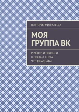 Виктория Мингалеева. Моя группа ВК. Речёвки и подписи к постам. Книга четырнадцатая