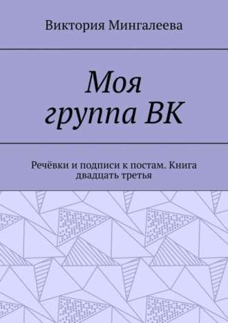 Обложка книги «Моя группа ВК. Речёвки и подписи к постам. Книга двадцать третья»