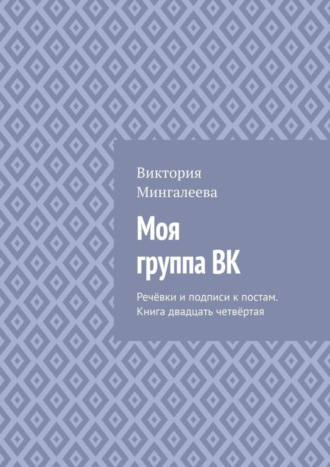 Виктория Мингалеева. Моя группа ВК. Речёвки и подписи к постам. Книга двадцать четвёртая