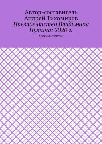 Андрей Тихомиров. Президентство Владимира Путина: 2020 г. Хроника событий