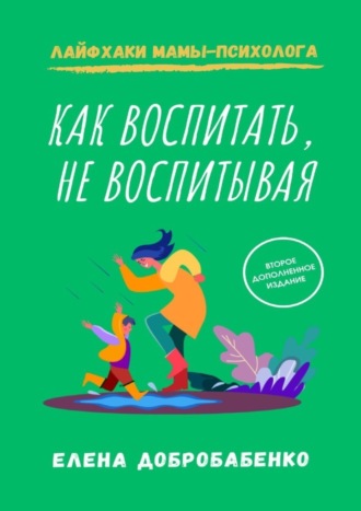 Елена Добробабенко. Как воспитать, не воспитывая. Лайфхаки мамы-психолога