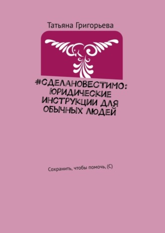 Татьяна Григорьева. #сделаноВЕСТИМО: Юридические инструкции для обычных людей. Сохранить, чтобы помочь, (С)