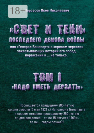 Обложка книги ««Свет и Тени» Последнего Демона Войны, или «Генерал Бонапарт» в «кривом зеркале» захватывающих историй его побед, поражений и… не только. Том I. «Надо уметь дерзать»»