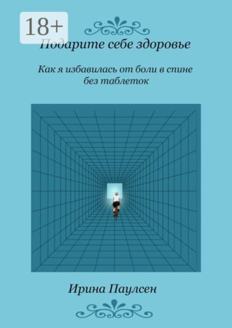 Обложка книги «Подарите себе здоровье. Как я избавилась от боли в спине без таблеток»