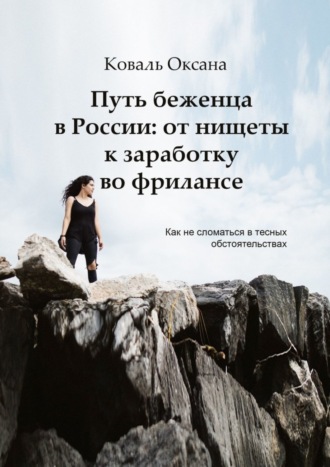 Оксана Коваль. Путь беженца в России: от нищеты к заработку во фрилансе. Как не сломаться в тесных обстоятельствах